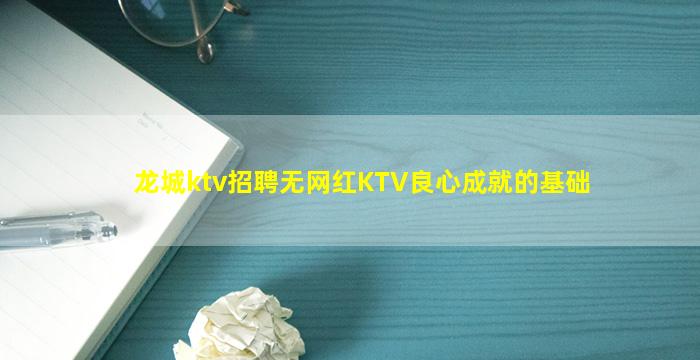 龙城ktv招聘无网红KTV良心成就的基础